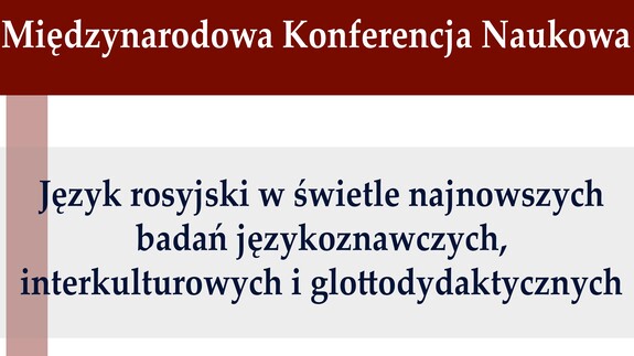 Międzynarodowa Konferencja Naukowa „Język rosyjski w świetle najnowszych badań językoznawczych, interkulturowych i glottodydaktycznych”.