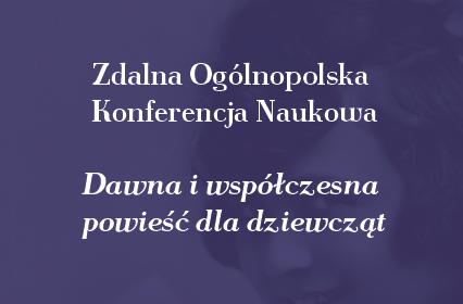 Zdalna Ogólnopolska Konferencja Naukowa: Dawna i współczesna powieść dla dziewcząt