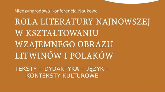 Międzynarodowa Konferencja Naukowa: "Rola literatury najnowszej w kształtowaniu wzajemnego obrazu Litwinów i Polaków. Teksty - dydaktyka - język - konteksty kulturowe"